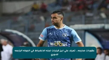 عقوبات صارمة.. تعرف على أبرز قرارات لجنة الانضباط في الجولة الرابعة للدوري